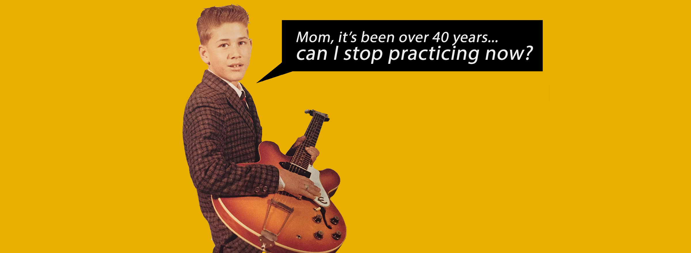 A young Michael holding a guitar, with the caption: Mom, it's been over 40 years… can I stop practicing now?